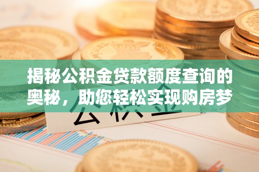 肃北揭秘公积金贷款额度查询的奥秘，助您轻松实现购房梦想