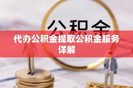 肃北代办公积金提取公积金服务详解