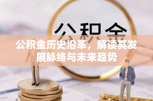肃北公积金历史沿革，解读其发展脉络与未来趋势