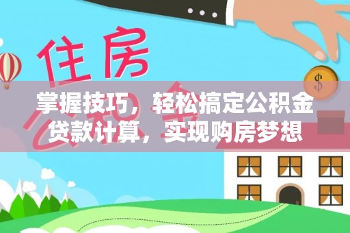 肃北掌握技巧，轻松搞定公积金贷款计算，实现购房梦想