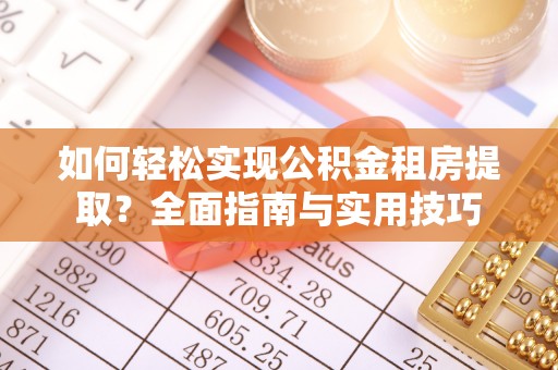 肃北如何轻松实现公积金租房提取？全面指南与实用技巧