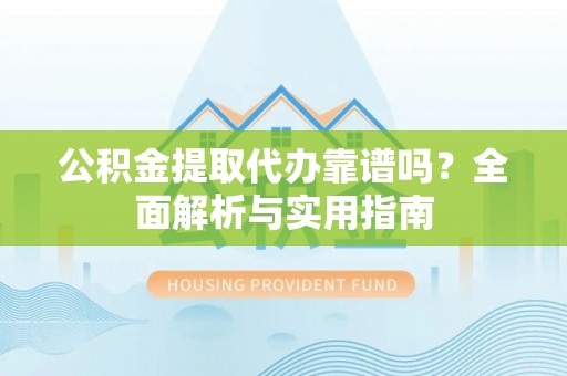 肃北公积金提取代办靠谱吗？全面解析与实用指南
