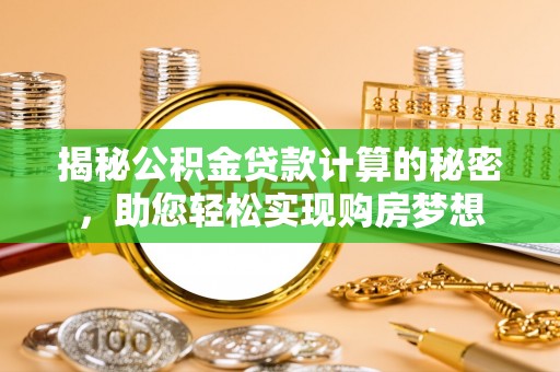 肃北揭秘公积金贷款计算的秘密，助您轻松实现购房梦想