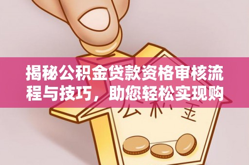 肃北揭秘公积金贷款资格审核流程与技巧，助您轻松实现购房梦想