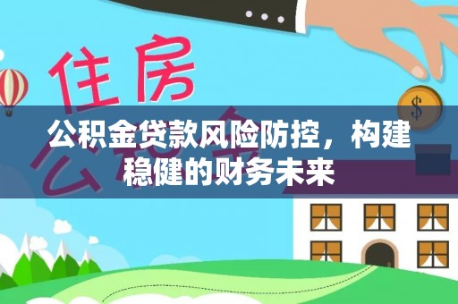 肃北公积金贷款风险防控，构建稳健的财务未来