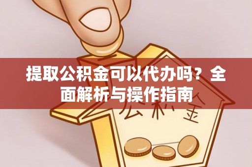 肃北提取公积金可以代办吗？全面解析与操作指南