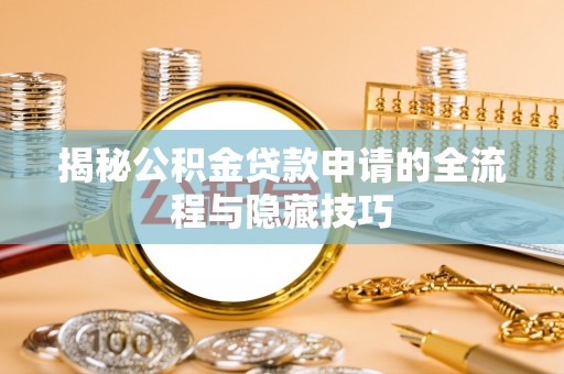肃北揭秘公积金贷款申请的全流程与隐藏技巧