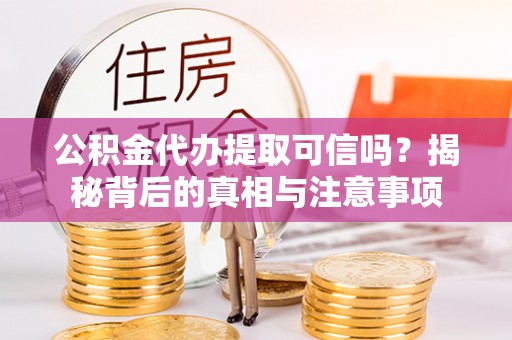 肃北公积金代办提取可信吗？揭秘背后的真相与注意事项