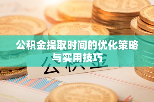 肃北公积金提取时间的优化策略与实用技巧