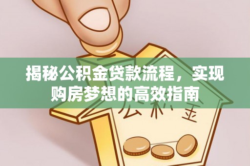 肃北揭秘公积金贷款流程，实现购房梦想的高效指南