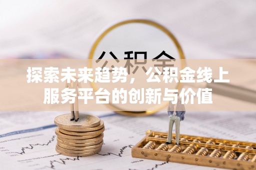 肃北探索未来趋势，公积金线上服务平台的创新与价值