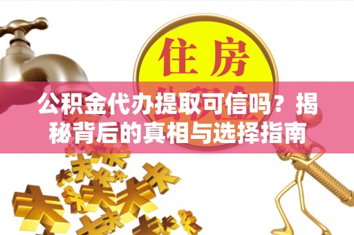 肃北公积金代办提取可信吗？揭秘背后的真相与选择指南