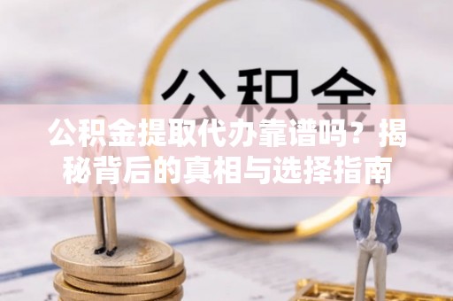 肃北公积金提取代办靠谱吗？揭秘背后的真相与选择指南