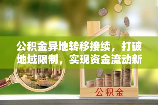 肃北公积金异地转移接续，打破地域限制，实现资金流动新纪元