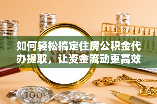 肃北如何轻松搞定住房公积金代办提取，让资金流动更高效
