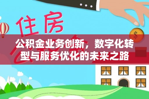 肃北公积金业务创新，数字化转型与服务优化的未来之路