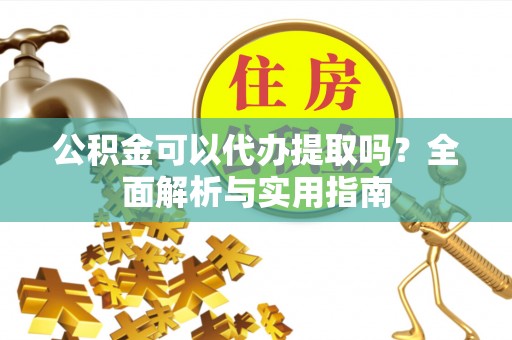 肃北公积金可以代办提取吗？全面解析与实用指南