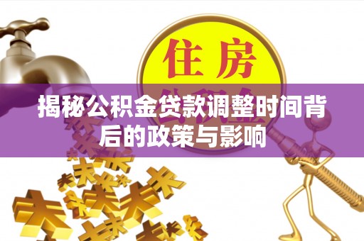 肃北揭秘公积金贷款调整时间背后的政策与影响