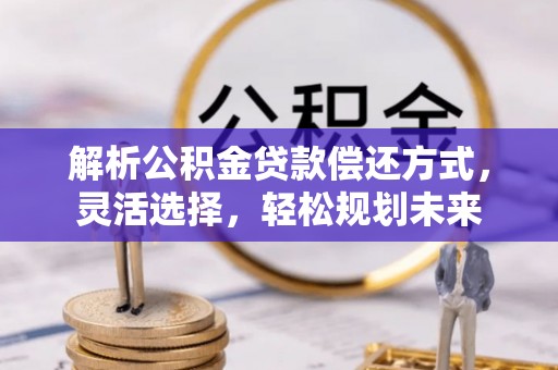 肃北解析公积金贷款偿还方式，灵活选择，轻松规划未来