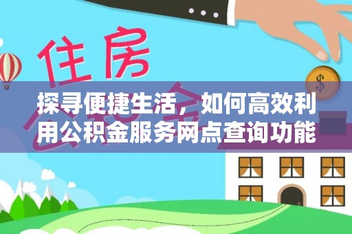 肃北探寻便捷生活，如何高效利用公积金服务网点查询功能