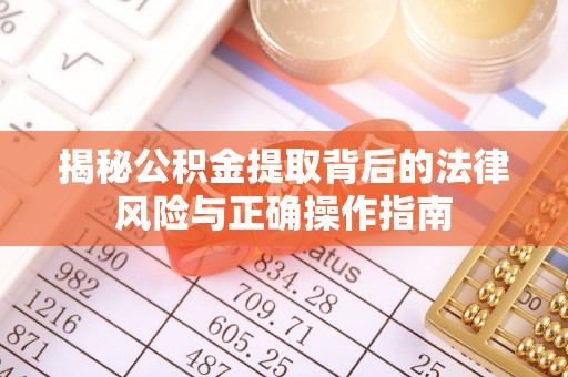 肃北揭秘公积金提取背后的法律风险与正确操作指南