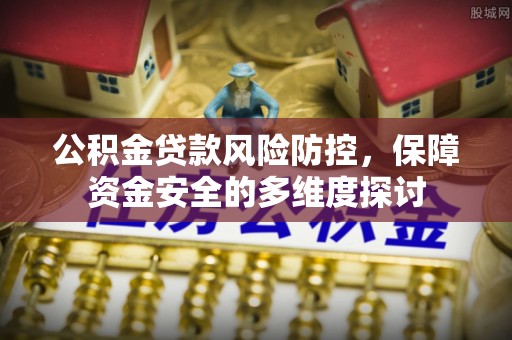 肃北公积金贷款风险防控，保障资金安全的多维度探讨