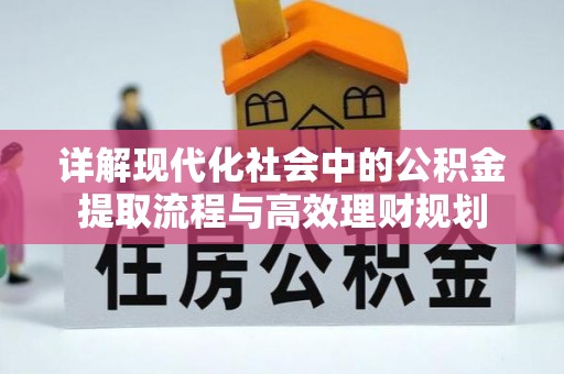 肃北详解现代化社会中的公积金提取流程与高效理财规划