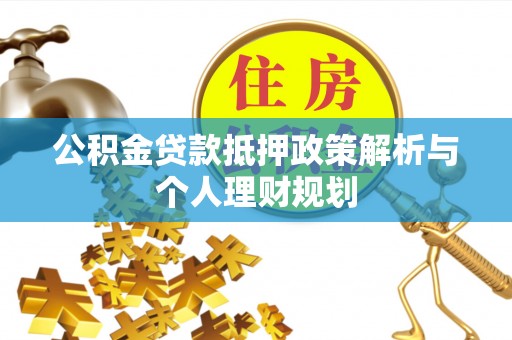 肃北公积金贷款抵押政策解析与个人理财规划