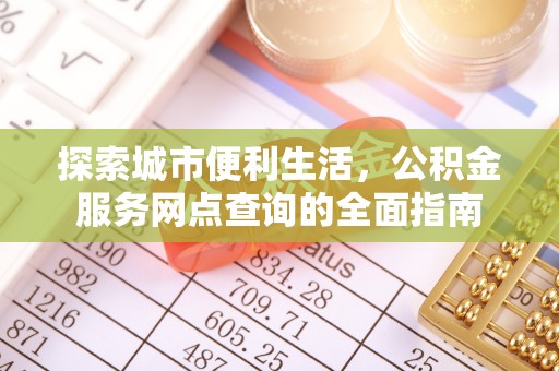 肃北探索城市便利生活，公积金服务网点查询的全面指南