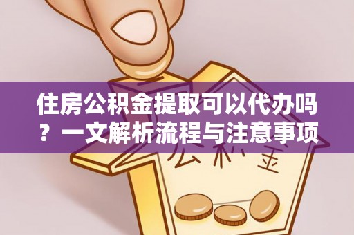 肃北住房公积金提取可以代办吗？一文解析流程与注意事项
