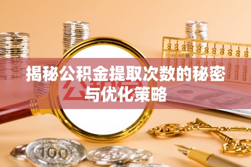 肃北揭秘公积金提取次数的秘密与优化策略