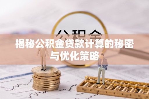 肃北揭秘公积金贷款计算的秘密与优化策略