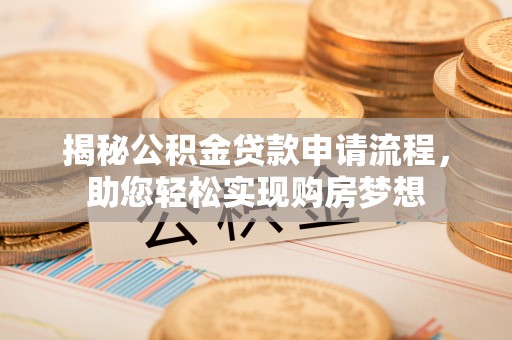 肃北揭秘公积金贷款申请流程，助您轻松实现购房梦想