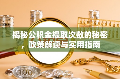 肃北揭秘公积金提取次数的秘密，政策解读与实用指南